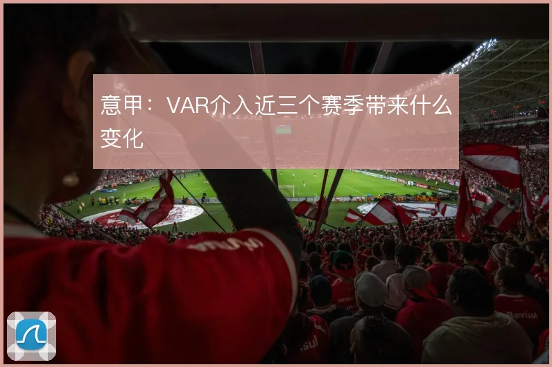 意甲：VAR介入近三个赛季带来什么变化