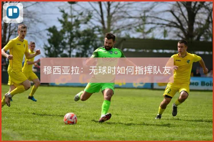 穆西亚拉:无球时如何指挥队友