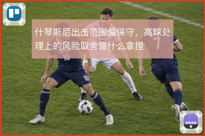 什琴斯尼出击范围偏保守,高球处理上的风险取舍靠什么拿捏