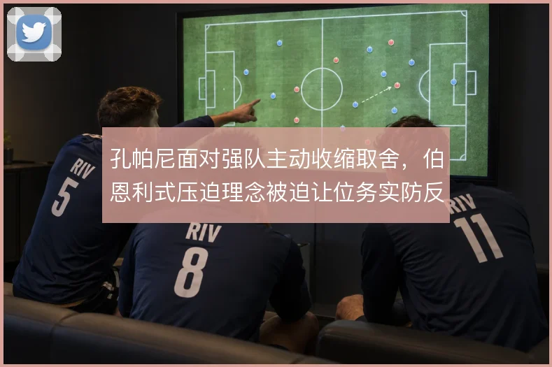 孔帕尼面对强队主动收缩取舍，伯恩利式压迫理念被迫让位务实防反