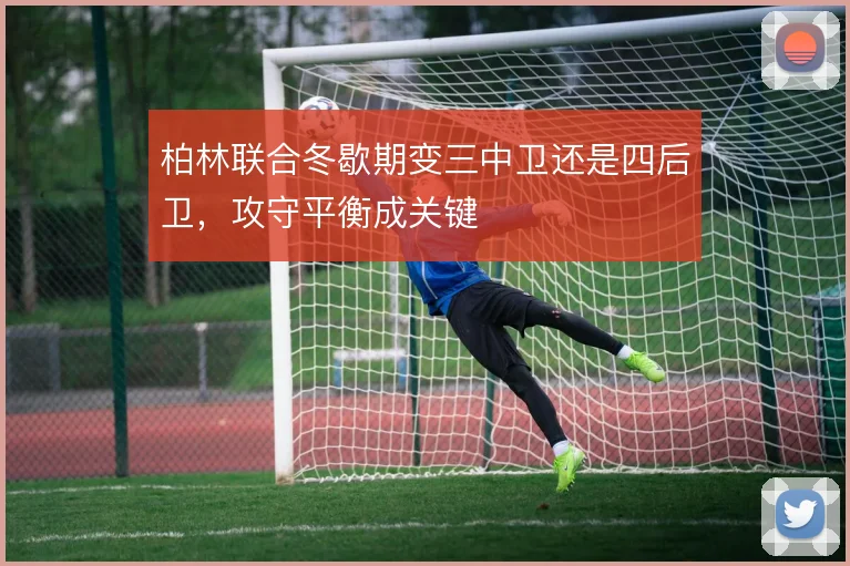 柏林联合冬歇期变三中卫还是四后卫,攻守平衡成关键