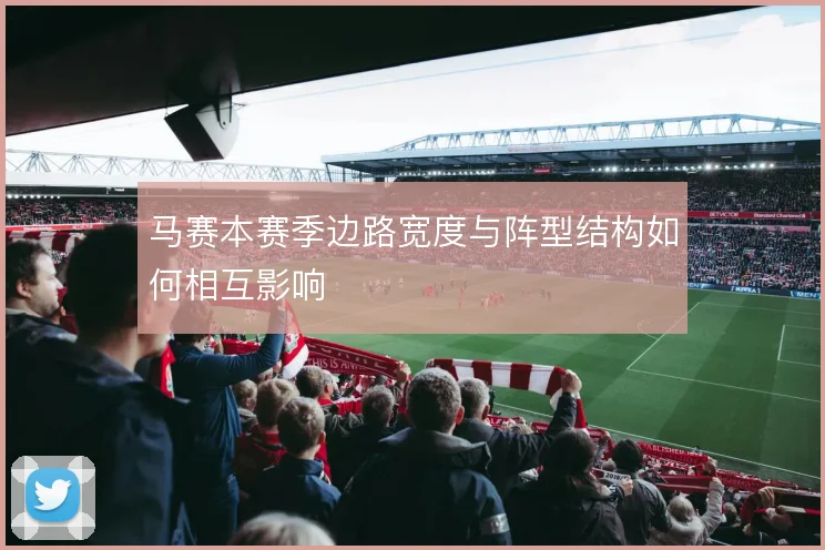 马赛本赛季边路宽度与阵型结构如何相互影响