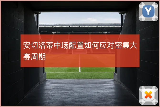 安切洛蒂中场配置如何应对密集大赛周期