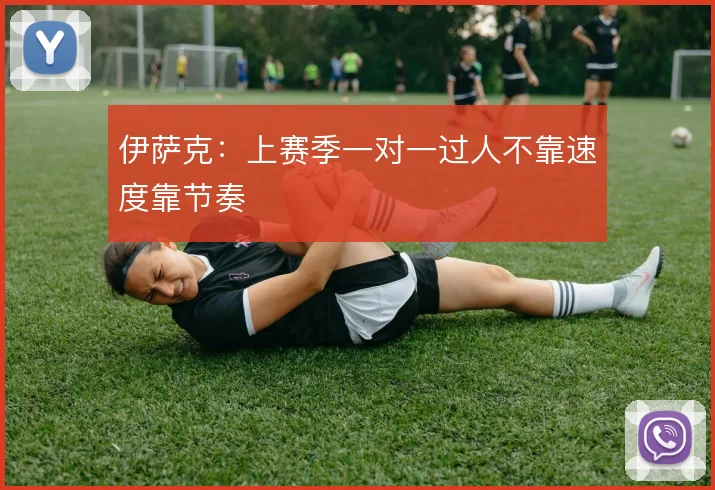 伊萨克:上赛季一对一过人不靠速度靠节奏