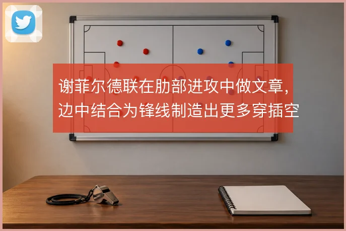 谢菲尔德联在肋部进攻中做文章，边中结合为锋线制造出更多穿插空间