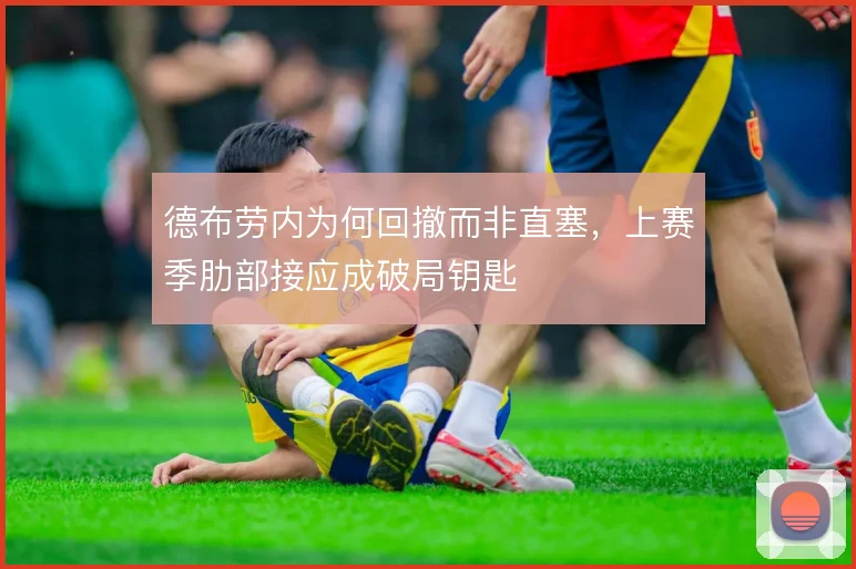 德布劳内为何回撤而非直塞,上赛季肋部接应成破局钥匙