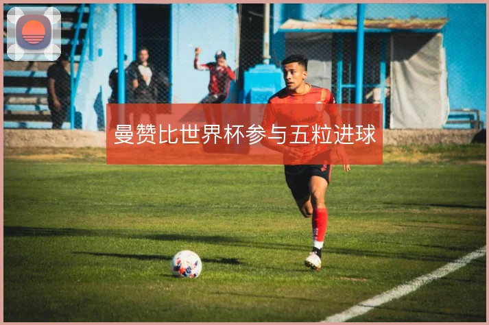 曼赞比世界杯参与五粒进球