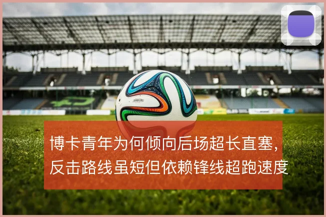 博卡青年为何倾向后场超长直塞,反击路线虽短但依赖锋线超跑速度支撑推进