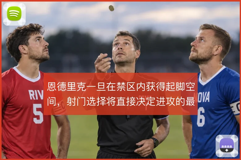 恩德里克一旦在禁区内获得起脚空间，射门选择将直接决定进攻的最终质量