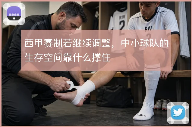 西甲赛制若继续调整，中小球队的生存空间靠什么撑住