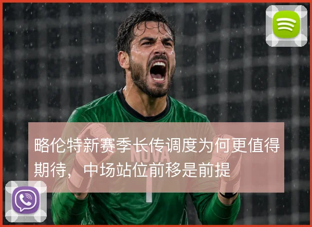 略伦特新赛季长传调度为何更值得期待,中场站位前移是前提