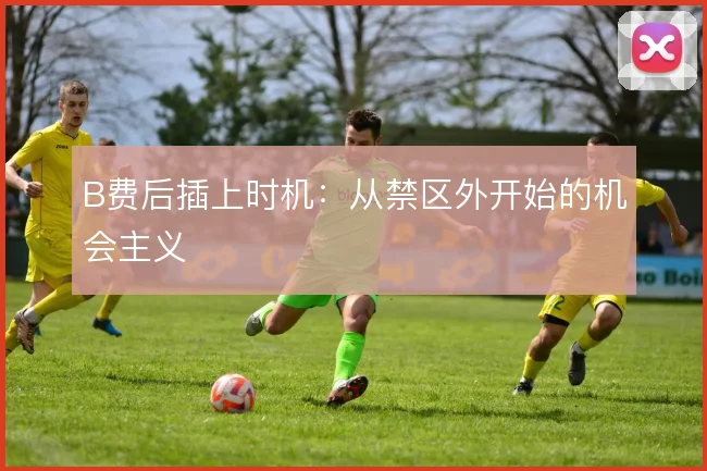 B费后插上时机:从禁区外开始的机会主义