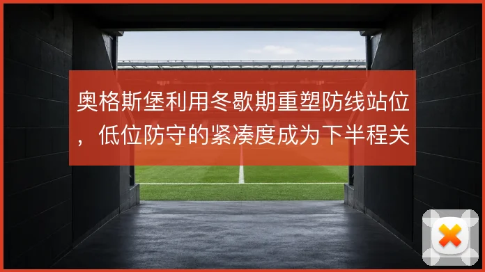 奥格斯堡利用冬歇期重塑防线站位，低位防守的紧凑度成为下半程关键
