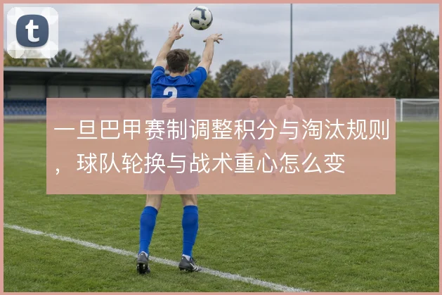 一旦巴甲赛制调整积分与淘汰规则，球队轮换与战术重心怎么变