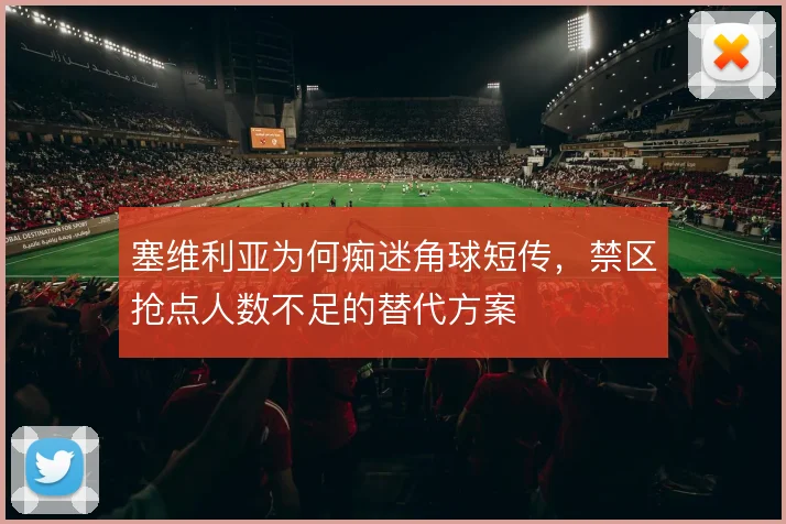 塞维利亚为何痴迷角球短传,禁区抢点人数不足的替代方案