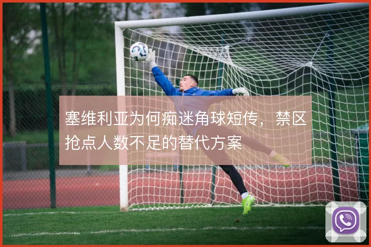 塞维利亚为何痴迷角球短传,禁区抢点人数不足的替代方案