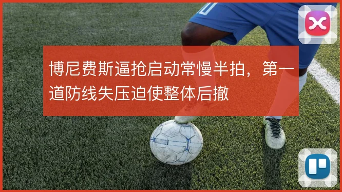 博尼费斯逼抢启动常慢半拍,第一道防线失压迫使整体后撤
