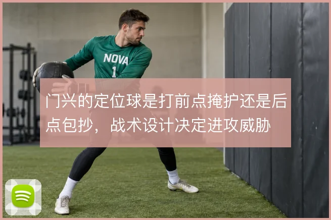 门兴的定位球是打前点掩护还是后点包抄,战术设计决定进攻威胁