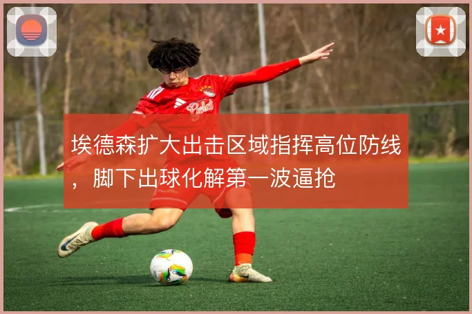 埃德森扩大出击区域指挥高位防线，脚下出球化解第一波逼抢