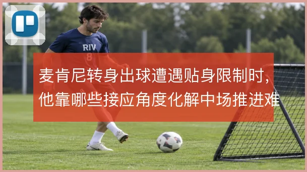 麦肯尼转身出球遭遇贴身限制时，他靠哪些接应角度化解中场推进难题