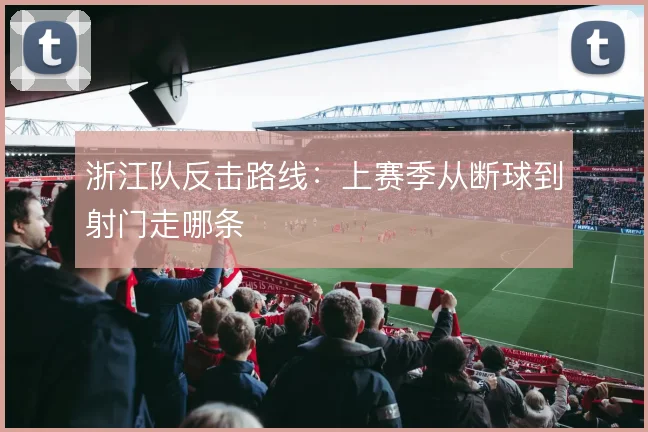 浙江队反击路线:上赛季从断球到射门走哪条
