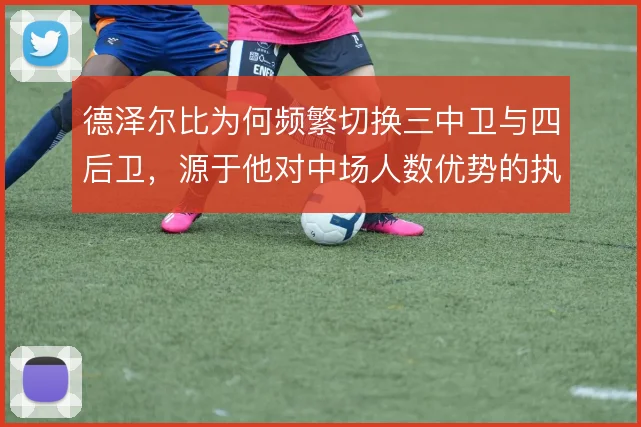 德泽尔比为何频繁切换三中卫与四后卫，源于他对中场人数优势的执念