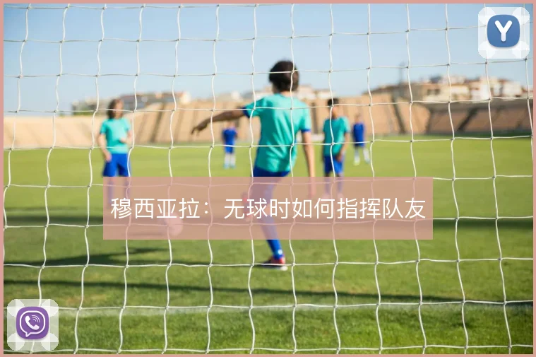 穆西亚拉:无球时如何指挥队友