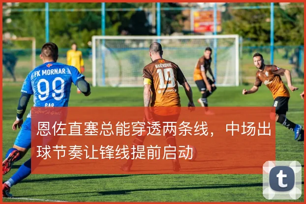 恩佐直塞总能穿透两条线，中场出球节奏让锋线提前启动