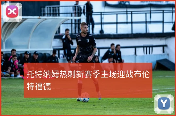 托特纳姆热刺新赛季主场迎战布伦特福德