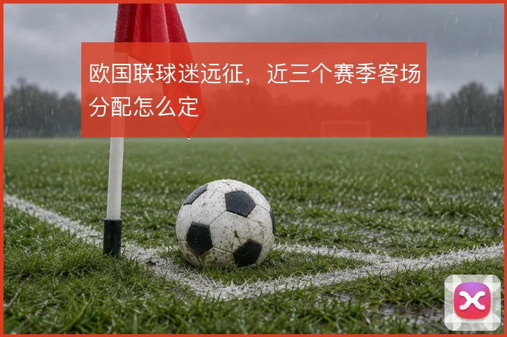 欧国联球迷远征，近三个赛季客场分配怎么定