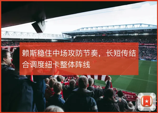 赖斯稳住中场攻防节奏，长短传结合调度纽卡整体阵线