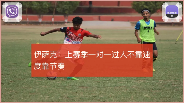 伊萨克:上赛季一对一过人不靠速度靠节奏