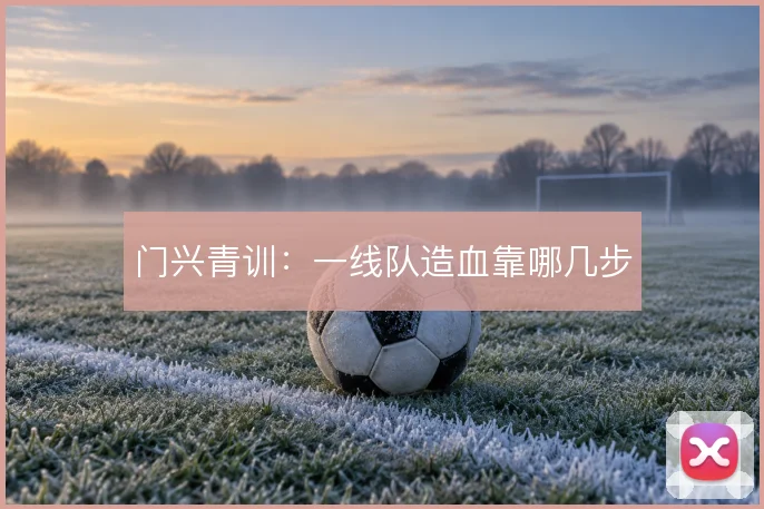 门兴青训:一线队造血靠哪几步