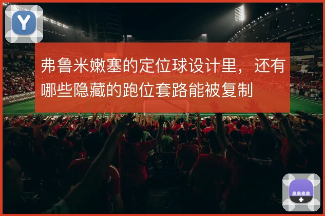 弗鲁米嫩塞的定位球设计里，还有哪些隐藏的跑位套路能被复制