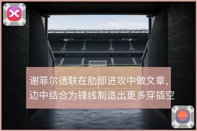 谢菲尔德联在肋部进攻中做文章，边中结合为锋线制造出更多穿插空间