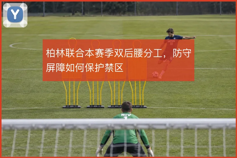 柏林联合本赛季双后腰分工,防守屏障如何保护禁区