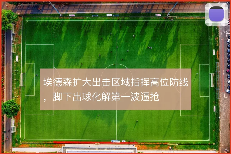 埃德森扩大出击区域指挥高位防线，脚下出球化解第一波逼抢