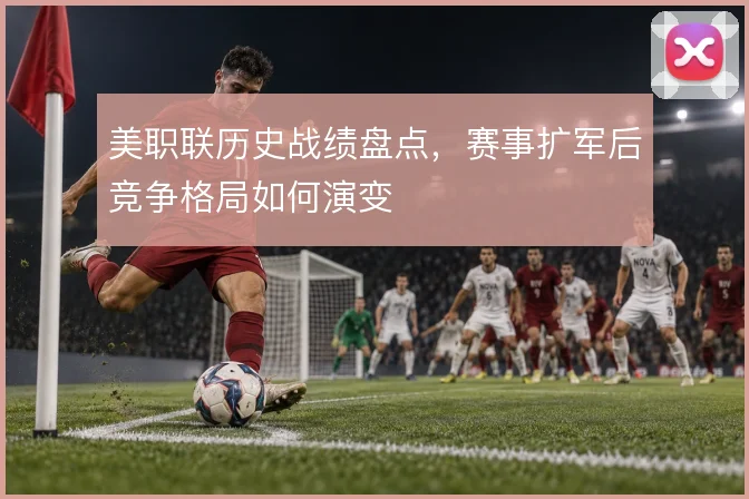 美职联历史战绩盘点，赛事扩军后竞争格局如何演变