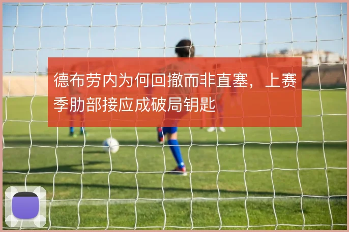 德布劳内为何回撤而非直塞,上赛季肋部接应成破局钥匙