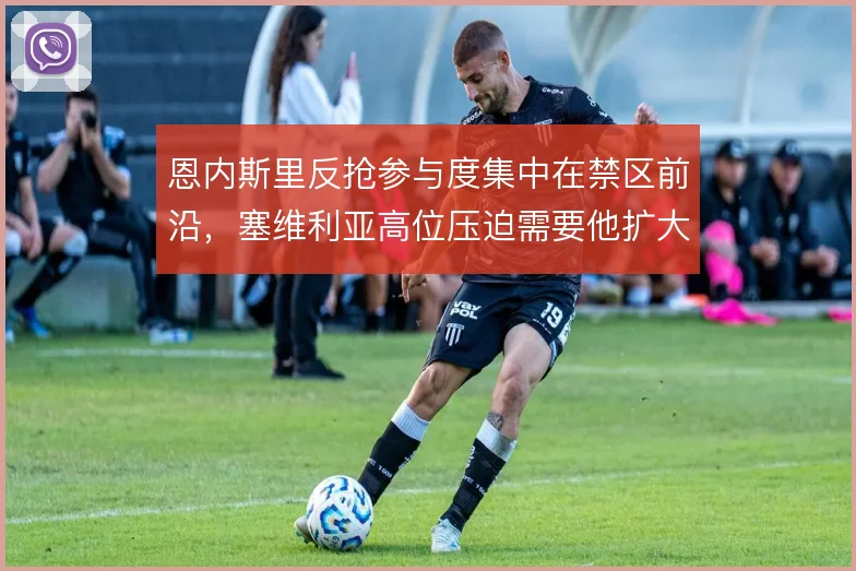 恩内斯里反抢参与度集中在禁区前沿,塞维利亚高位压迫需要他扩大活动半径