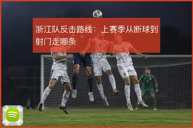 浙江队反击路线：上赛季从断球到射门走哪条