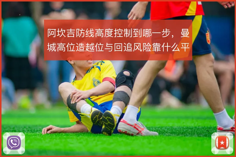 阿坎吉防线高度控制到哪一步，曼城高位造越位与回追风险靠什么平衡