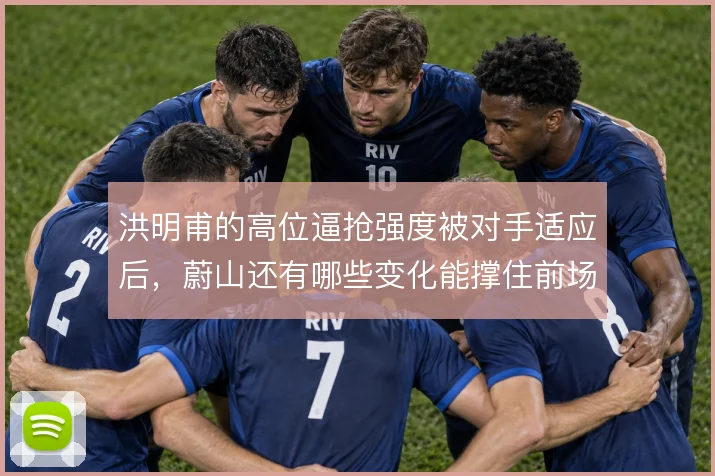 洪明甫的高位逼抢强度被对手适应后,蔚山还有哪些变化能撑住前场压力