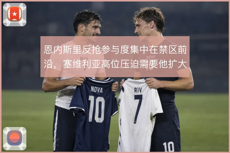恩内斯里反抢参与度集中在禁区前沿,塞维利亚高位压迫需要他扩大活动半径