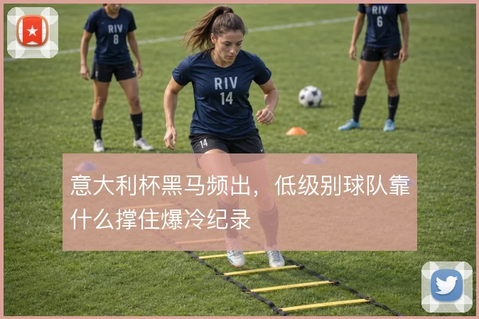 意大利杯黑马频出,低级别球队靠什么撑住爆冷纪录