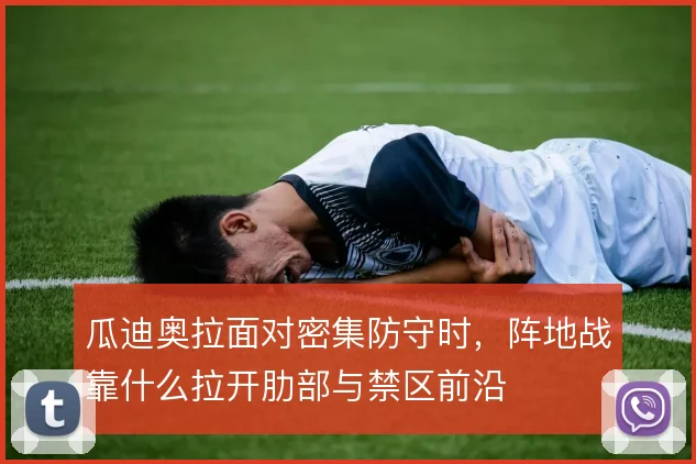 瓜迪奥拉面对密集防守时，阵地战靠什么拉开肋部与禁区前沿