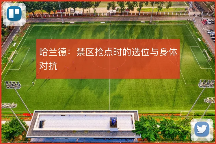 哈兰德:禁区抢点时的选位与身体对抗