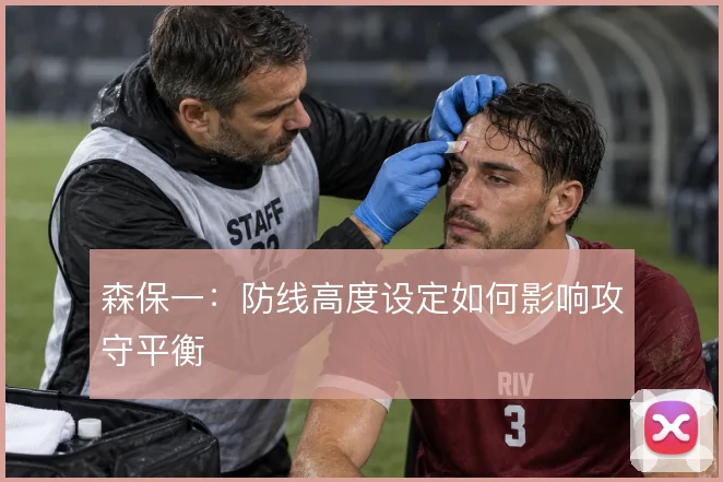 森保一:防线高度设定如何影响攻守平衡