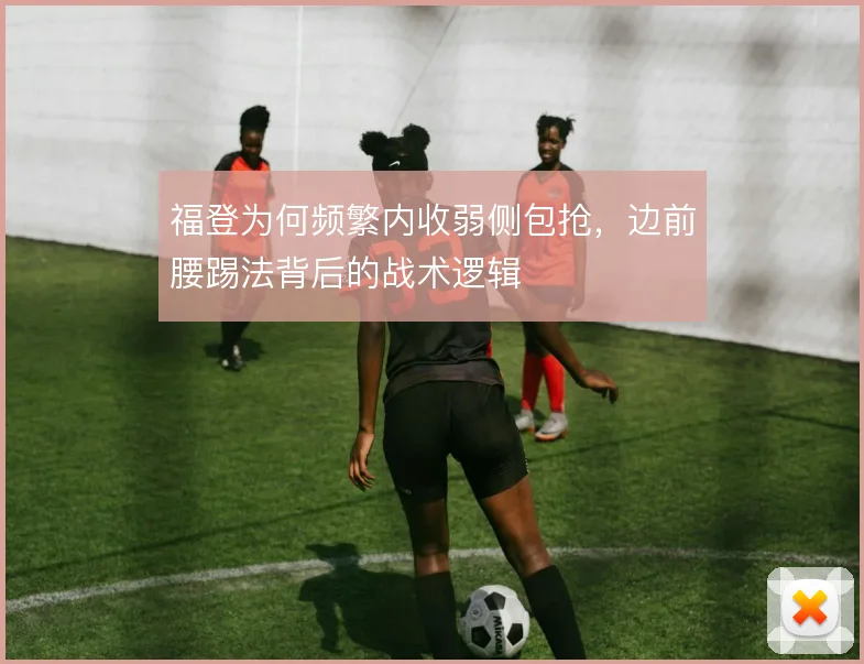 福登为何频繁内收弱侧包抢，边前腰踢法背后的战术逻辑