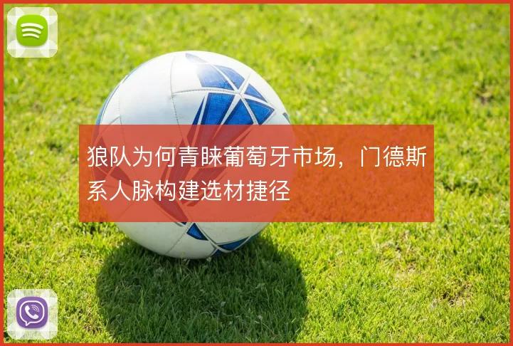 狼队为何青睐葡萄牙市场,门德斯系人脉构建选材捷径